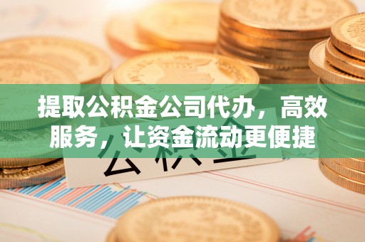 莱山提取公积金公司代办，高效服务，让资金流动更便捷