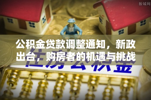 莱山公积金贷款调整通知，新政出台，购房者的机遇与挑战
