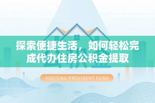 莱山探索便捷生活，如何轻松完成代办住房公积金提取