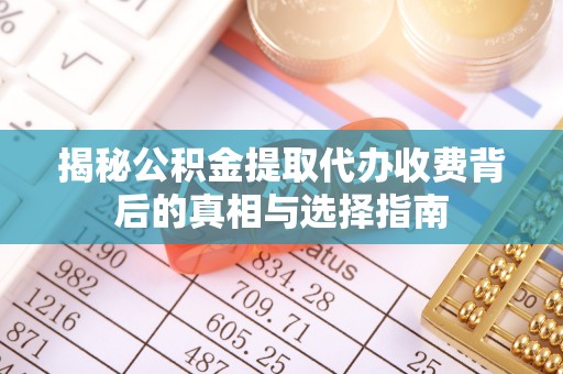 莱山揭秘公积金提取代办收费背后的真相与选择指南