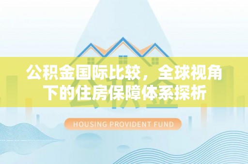 莱山公积金国际比较，全球视角下的住房保障体系探析