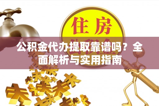 莱山公积金代办提取靠谱吗？全面解析与实用指南