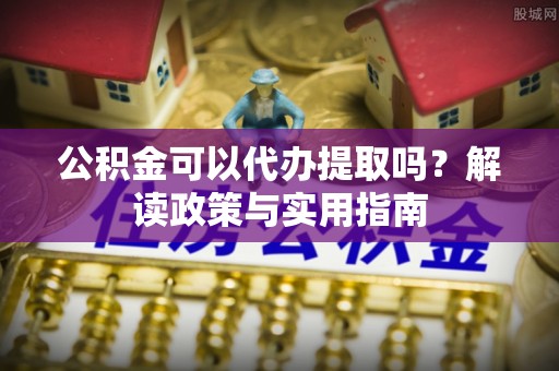 莱山公积金可以代办提取吗？解读政策与实用指南