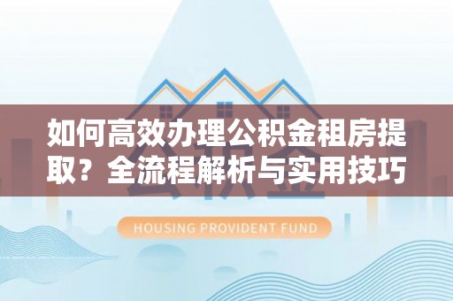 莱山如何高效办理公积金租房提取？全流程解析与实用技巧