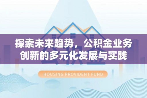 莱山探索未来趋势，公积金业务创新的多元化发展与实践
