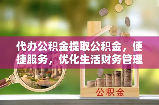 莱山代办公积金提取公积金，便捷服务，优化生活财务管理