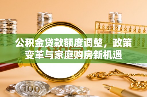 莱山公积金贷款额度调整，政策变革与家庭购房新机遇