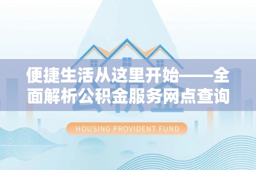 莱山便捷生活从这里开始——全面解析公积金服务网点查询与高效利用