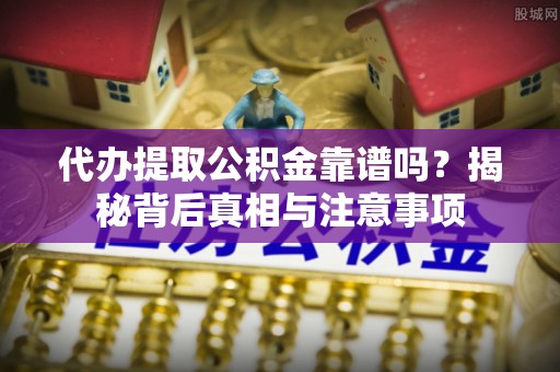 莱山代办提取公积金靠谱吗？揭秘背后真相与注意事项