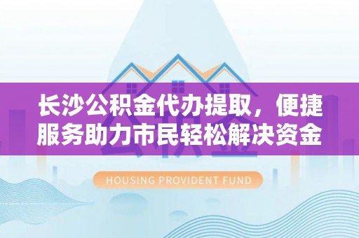 莱山长沙公积金代办提取，便捷服务助力市民轻松解决资金需求