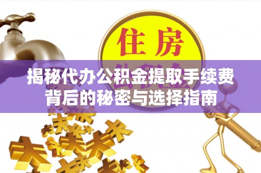 莱山揭秘代办公积金提取手续费背后的秘密与选择指南