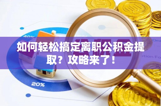 莱山如何轻松搞定离职公积金提取？攻略来了！