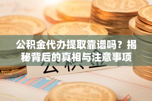莱山公积金代办提取靠谱吗？揭秘背后的真相与注意事项