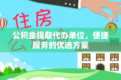 莱山公积金提取代办单位，便捷服务的优选方案