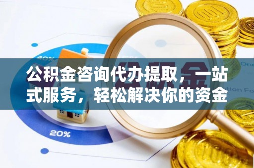 莱山公积金咨询代办提取，一站式服务，轻松解决你的资金难题
