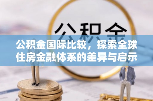 莱山公积金国际比较，探索全球住房金融体系的差异与启示