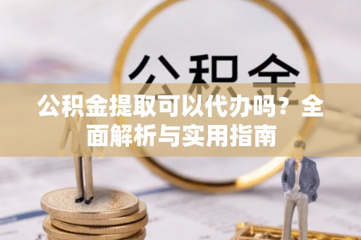 莱山公积金提取可以代办吗？全面解析与实用指南