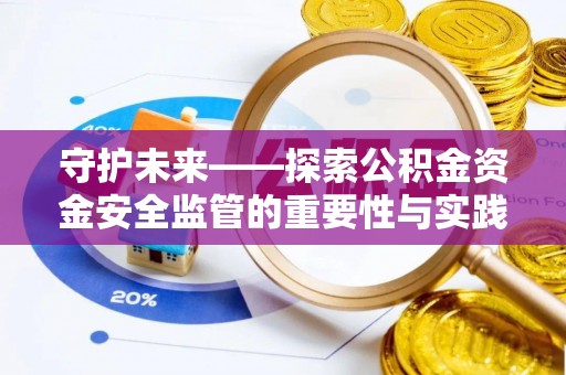 莱山守护未来——探索公积金资金安全监管的重要性与实践路径