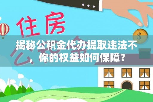 莱山揭秘公积金代办提取违法不，你的权益如何保障？