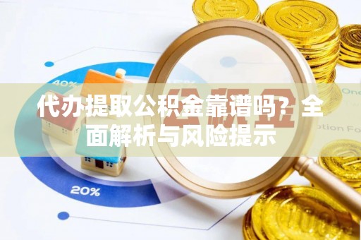 莱山代办提取公积金靠谱吗？全面解析与风险提示